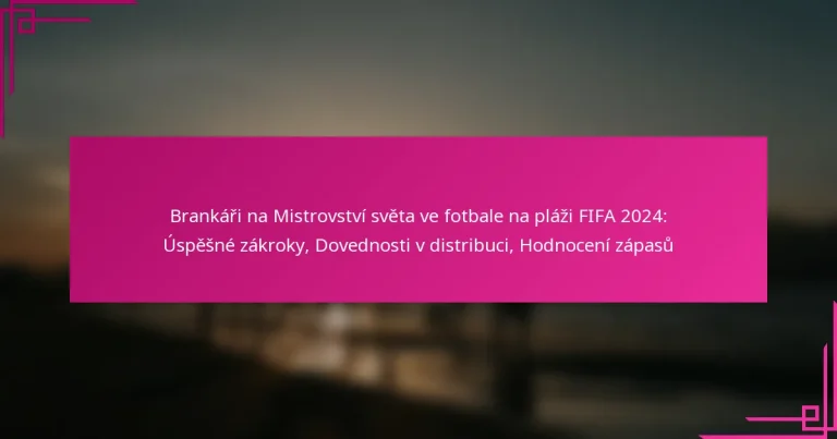 Brankáři na Mistrovství světa ve fotbale na pláži FIFA 2024: Úspěšné zákroky, Dovednosti v distribuci, Hodnocení zápasů