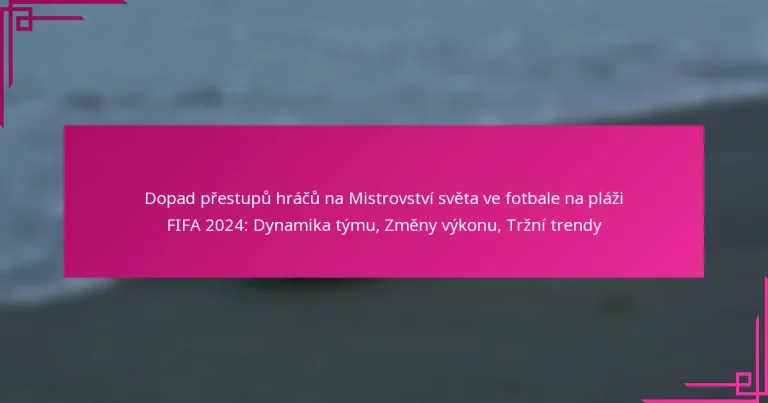 Dopad přestupů hráčů na Mistrovství světa ve fotbale na pláži FIFA 2024: Dynamika týmu, Změny výkonu, Tržní trendy