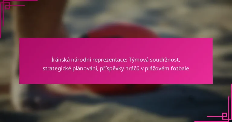 Íránská národní reprezentace: Týmová soudržnost, strategické plánování, příspěvky hráčů v plážovém fotbale