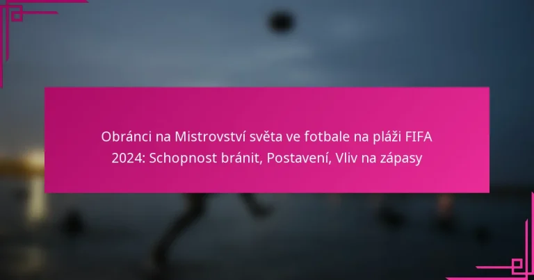 Obránci na Mistrovství světa ve fotbale na pláži FIFA 2024: Schopnost bránit, Postavení, Vliv na zápasy