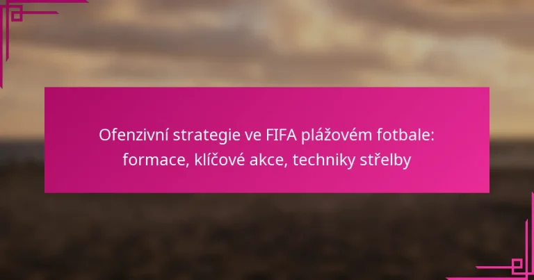 Ofenzivní strategie ve FIFA plážovém fotbale: formace, klíčové akce, techniky střelby