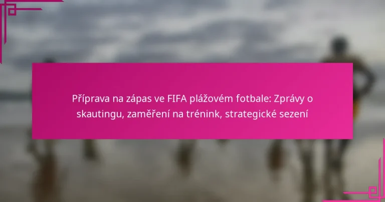 Příprava na zápas ve FIFA plážovém fotbale: Zprávy o skautingu, zaměření na trénink, strategické sezení