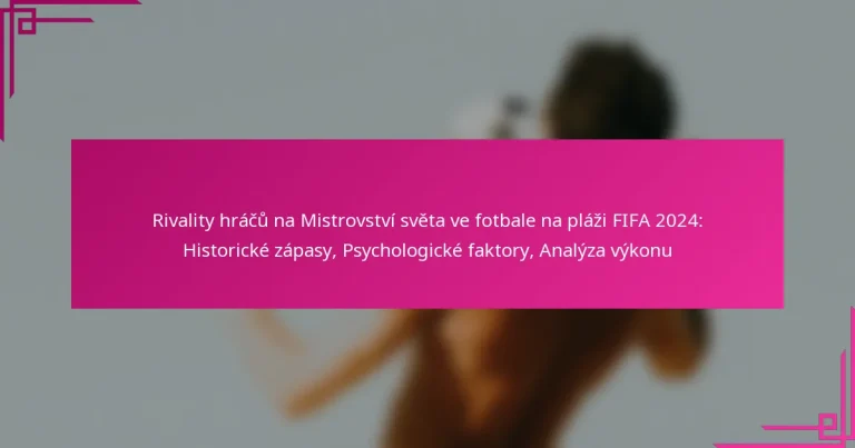 Rivality hráčů na Mistrovství světa ve fotbale na pláži FIFA 2024: Historické zápasy, Psychologické faktory, Analýza výkonu