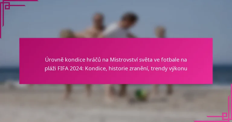 Úrovně kondice hráčů na Mistrovství světa ve fotbale na pláži FIFA 2024: Kondice, historie zranění, trendy výkonu