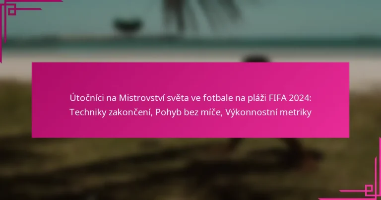 Útočníci na Mistrovství světa ve fotbale na pláži FIFA 2024: Techniky zakončení, Pohyb bez míče, Výkonnostní metriky
