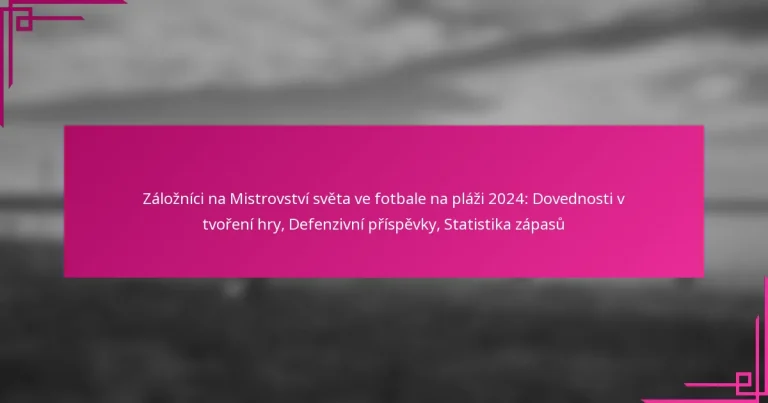 Záložníci na Mistrovství světa ve fotbale na pláži 2024: Dovednosti v tvoření hry, Defenzivní příspěvky, Statistika zápasů