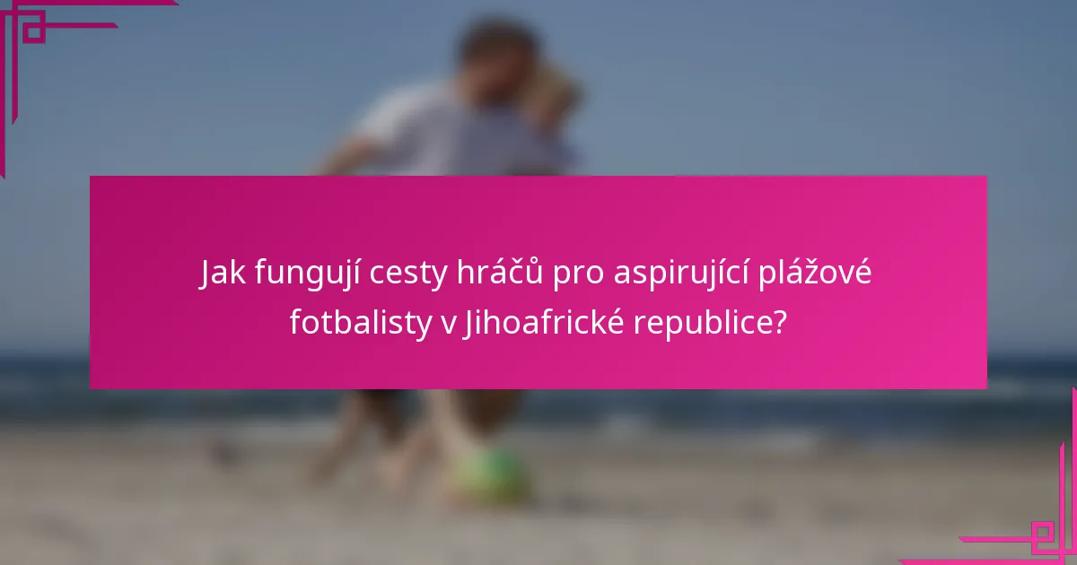 Jak fungují cesty hráčů pro aspirující plážové fotbalisty v Jihoafrické republice?