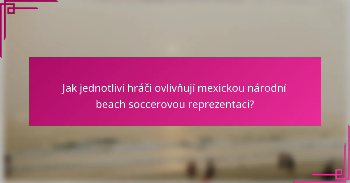 Jak jednotliví hráči ovlivňují mexickou národní beach soccerovou reprezentaci?