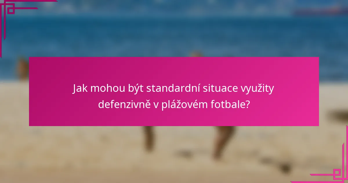 Jak mohou být standardní situace využity defenzivně v plážovém fotbale?