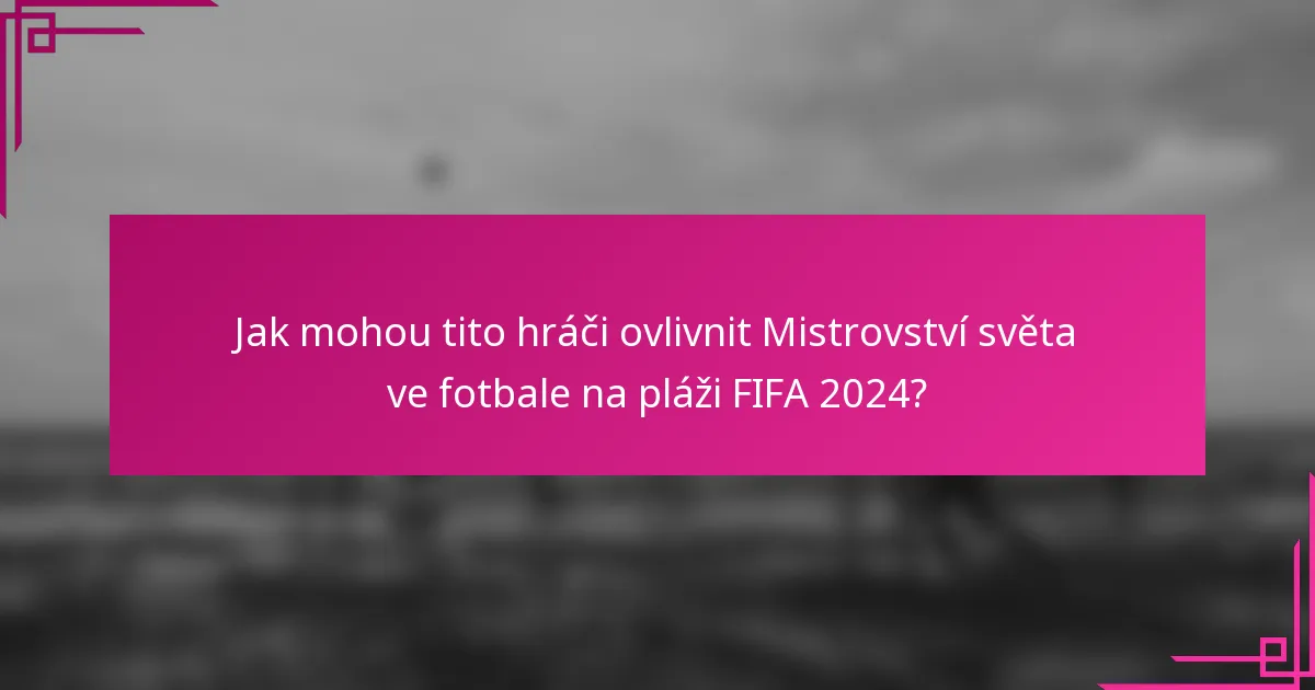 Jak mohou tito hráči ovlivnit Mistrovství světa ve fotbale na pláži FIFA 2024?