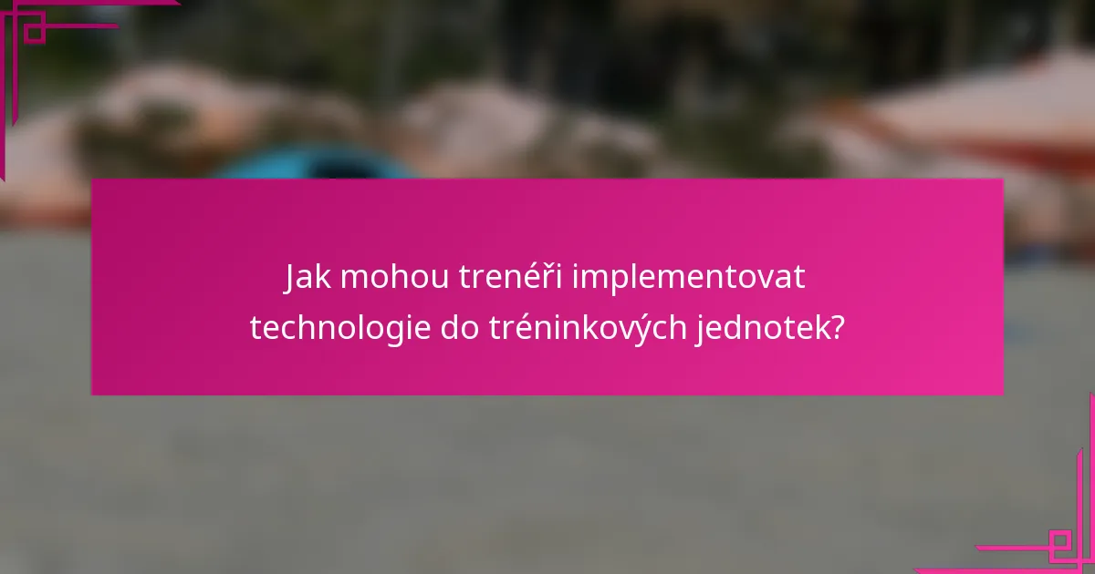 Jak mohou trenéři implementovat technologie do tréninkových jednotek?