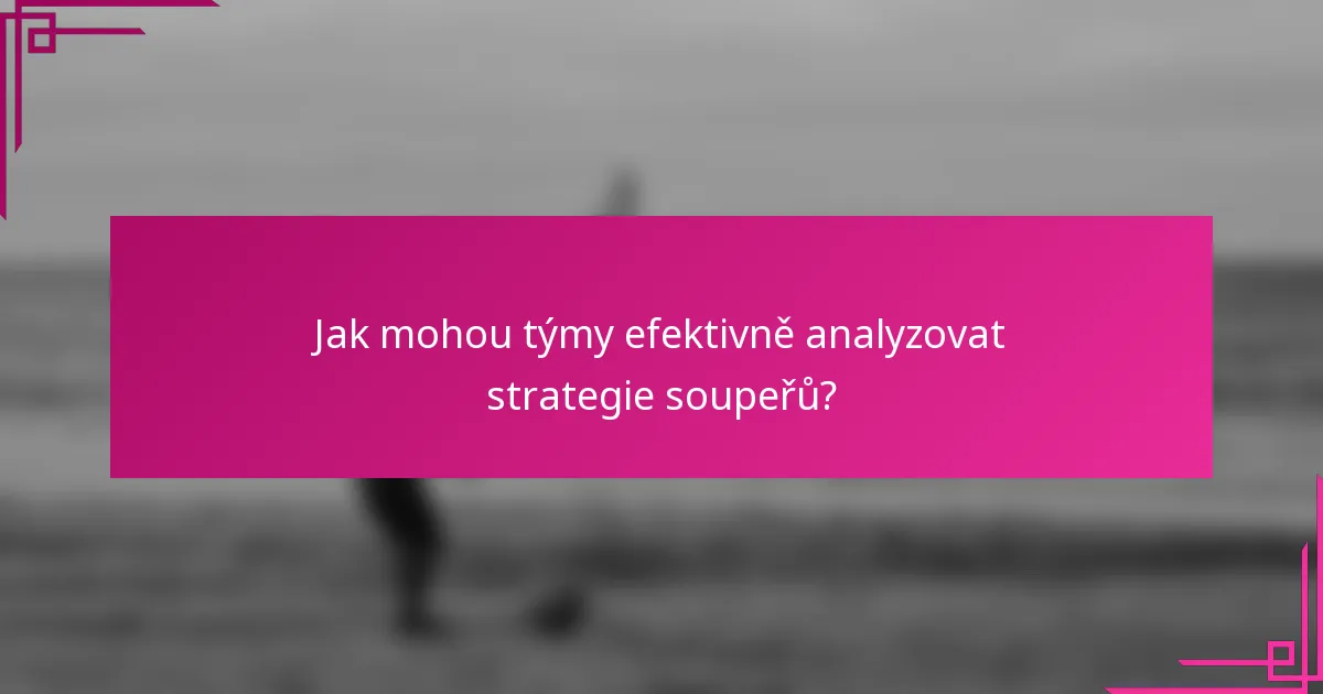Jak mohou týmy efektivně analyzovat strategie soupeřů?