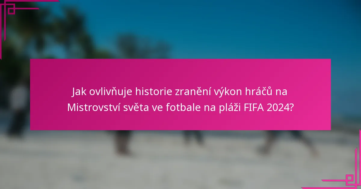 Jak ovlivňuje historie zranění výkon hráčů na Mistrovství světa ve fotbale na pláži FIFA 2024?