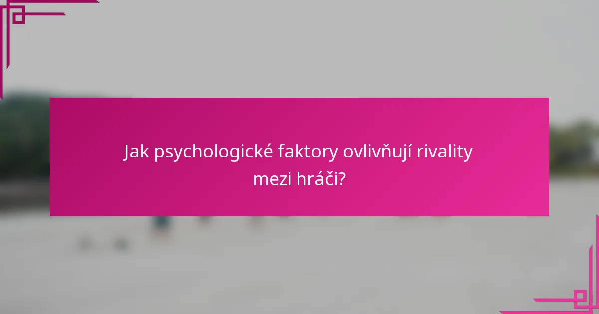 Jak psychologické faktory ovlivňují rivality mezi hráči?