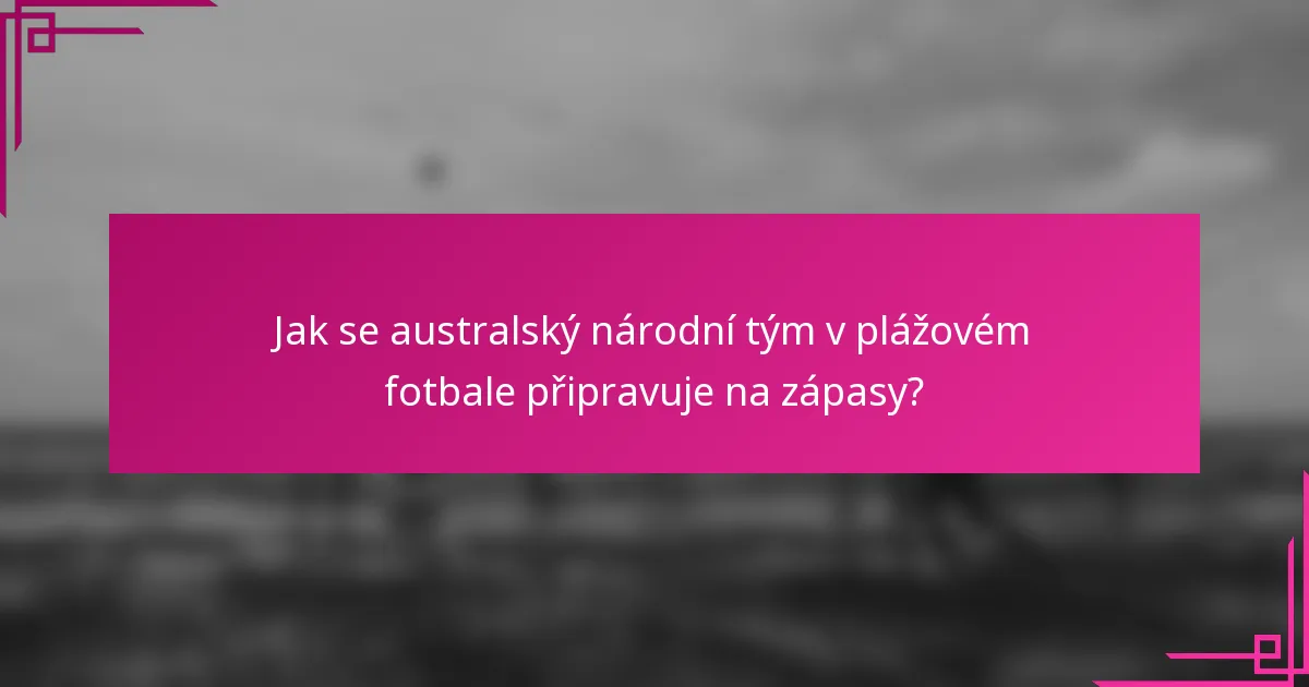 Jak se australský národní tým v plážovém fotbale připravuje na zápasy?