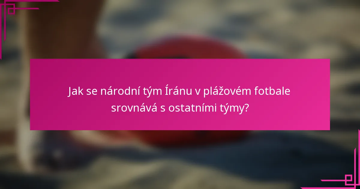 Jak se národní tým Íránu v plážovém fotbale srovnává s ostatními týmy?