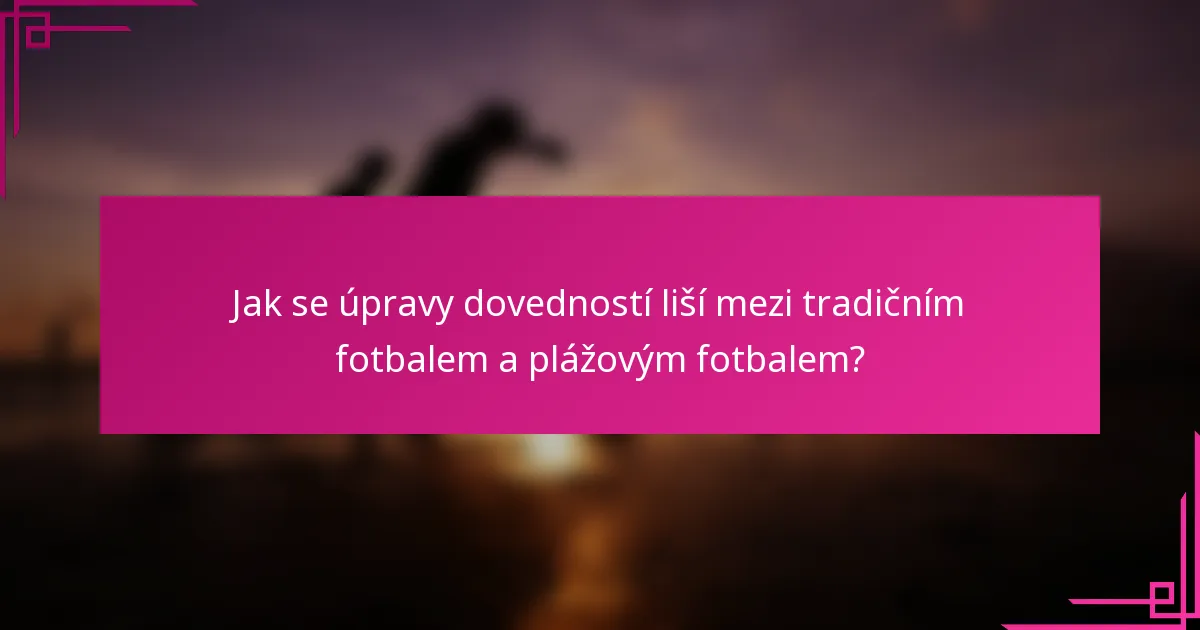 Jak se úpravy dovedností liší mezi tradičním fotbalem a plážovým fotbalem?