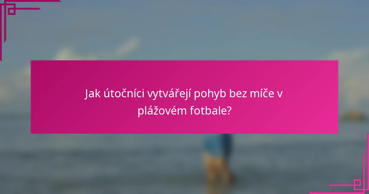 Jak útočníci vytvářejí pohyb bez míče v plážovém fotbale?
