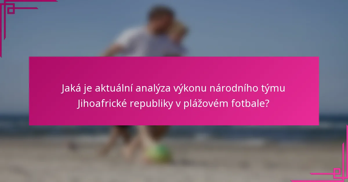 Jaká je aktuální analýza výkonu národního týmu Jihoafrické republiky v plážovém fotbale?