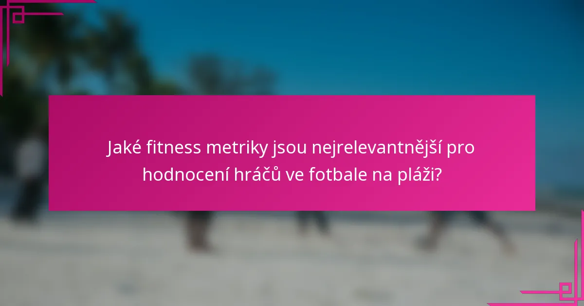 Jaké fitness metriky jsou nejrelevantnější pro hodnocení hráčů ve fotbale na pláži?