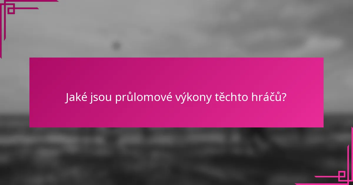 Jaké jsou průlomové výkony těchto hráčů?