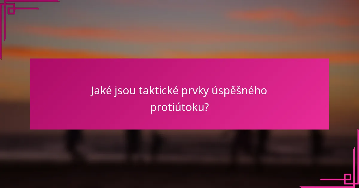Jaké jsou taktické prvky úspěšného protiútoku?