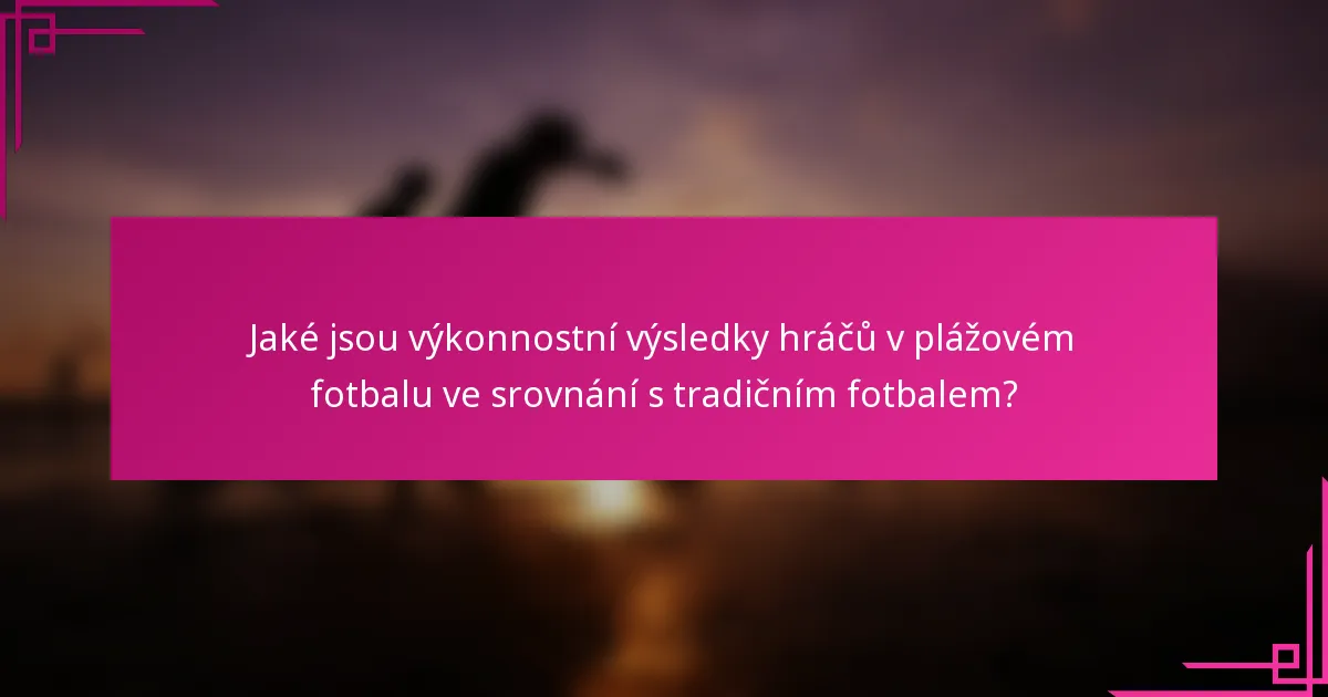 Jaké jsou výkonnostní výsledky hráčů v plážovém fotbalu ve srovnání s tradičním fotbalem?