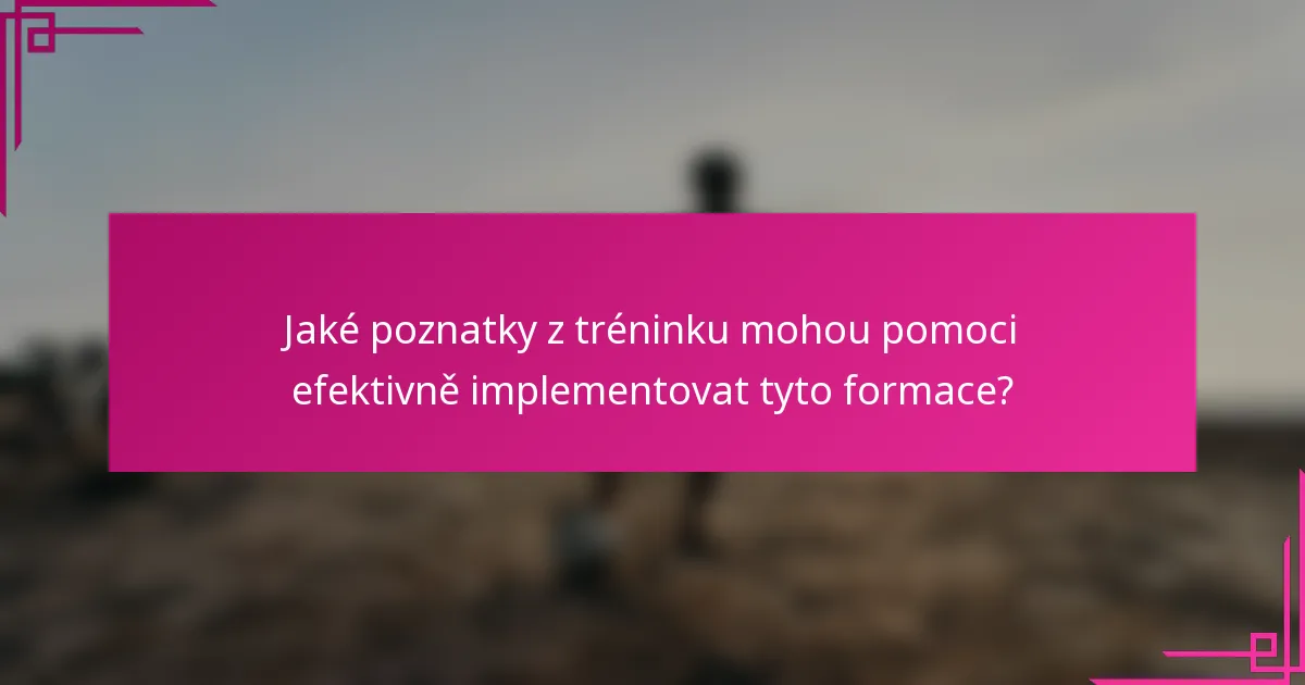 Jaké poznatky z tréninku mohou pomoci efektivně implementovat tyto formace?