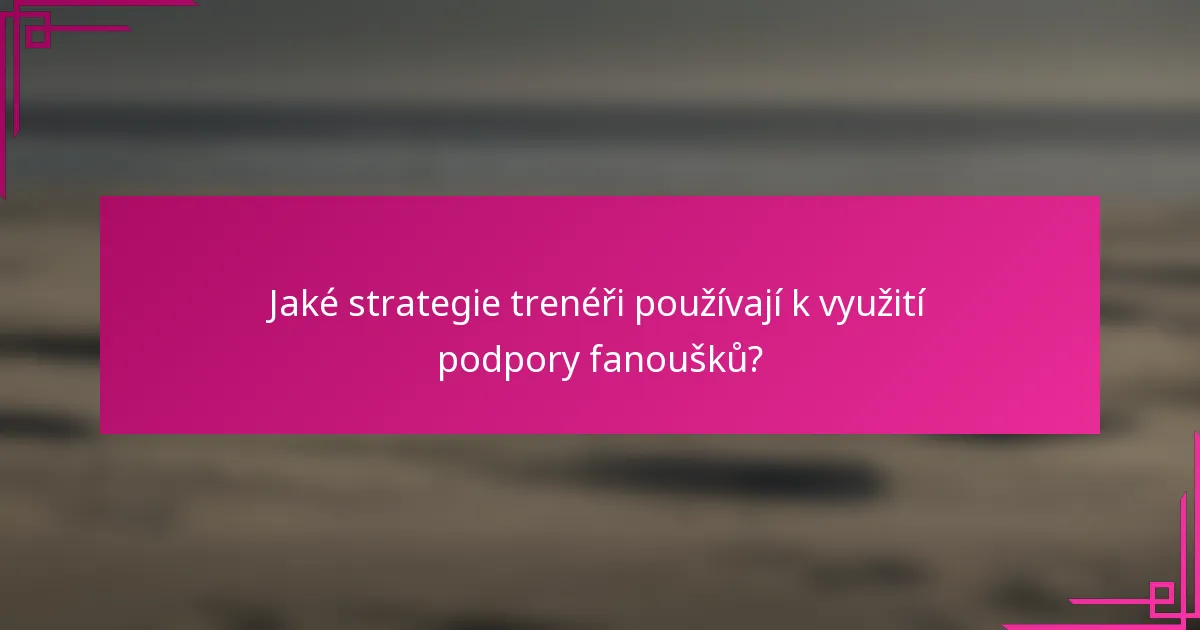 Jaké strategie trenéři používají k využití podpory fanoušků?
