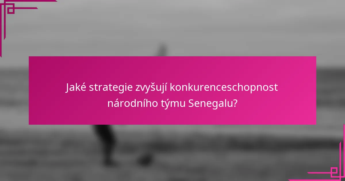 Jaké strategie zvyšují konkurenceschopnost národního týmu Senegalu?
