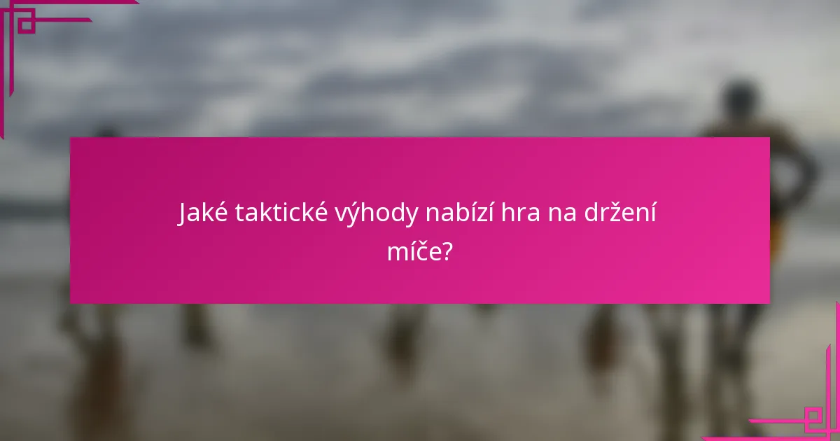 Jaké taktické výhody nabízí hra na držení míče?
