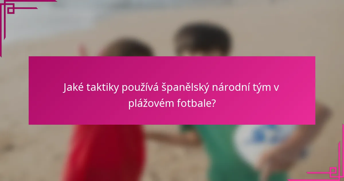 Jaké taktiky používá španělský národní tým v plážovém fotbale?