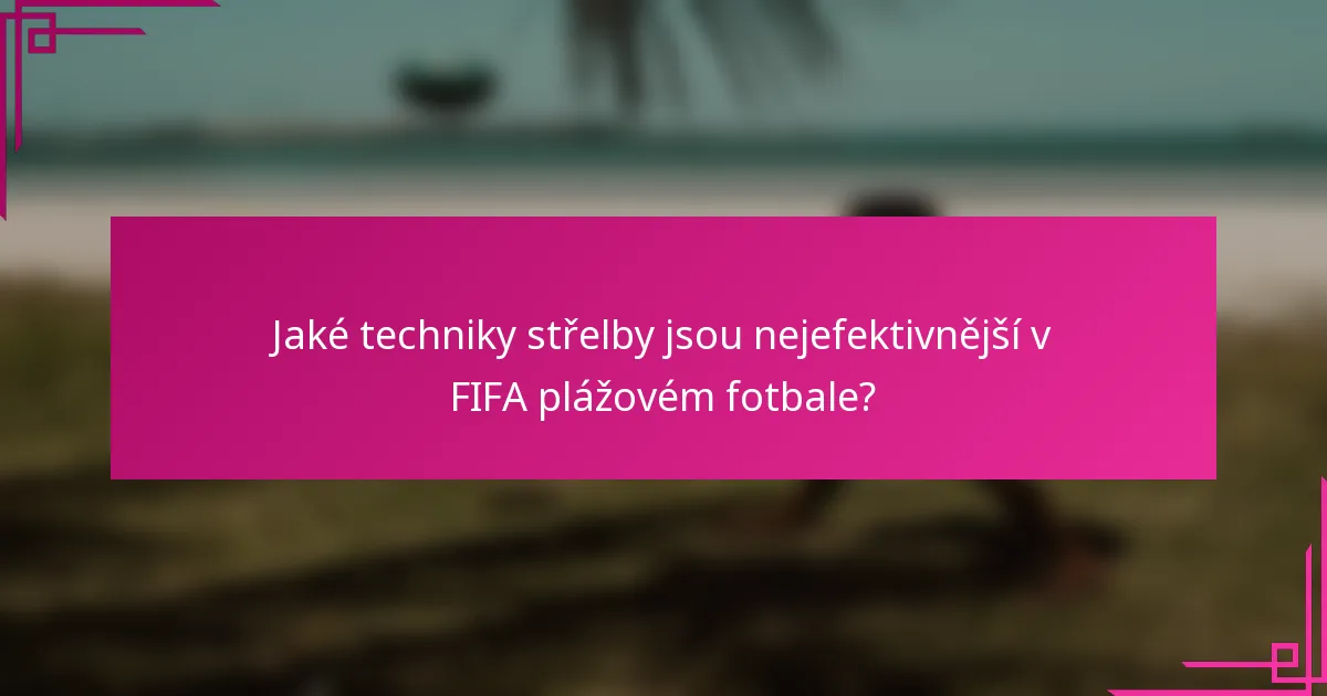 Jaké techniky střelby jsou nejefektivnější v FIFA plážovém fotbale?