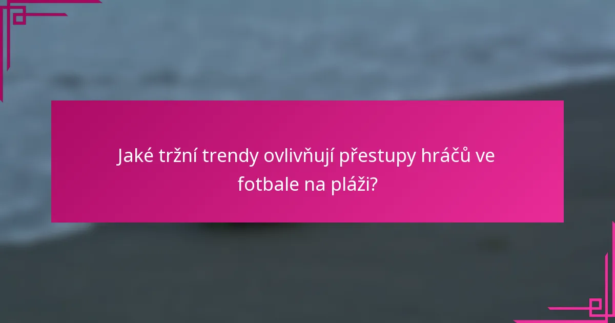 Jaké tržní trendy ovlivňují přestupy hráčů ve fotbale na pláži?