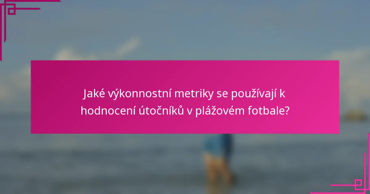 Jaké výkonnostní metriky se používají k hodnocení útočníků v plážovém fotbale?