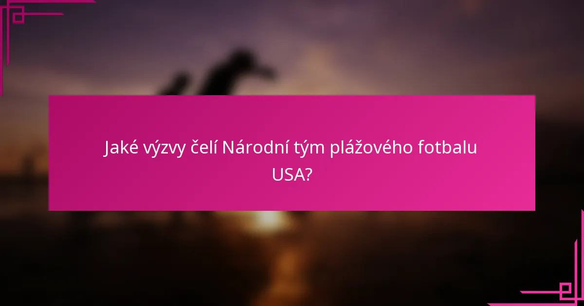 Jaké výzvy čelí Národní tým plážového fotbalu USA?
