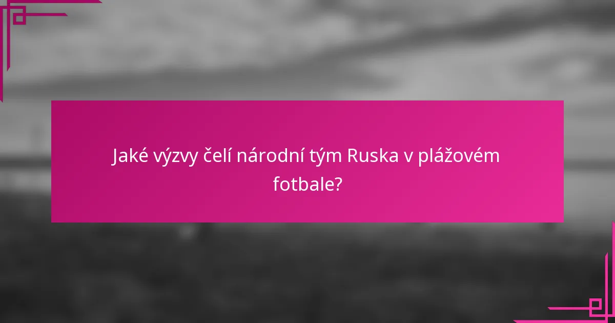 Jaké výzvy čelí národní tým Ruska v plážovém fotbale?