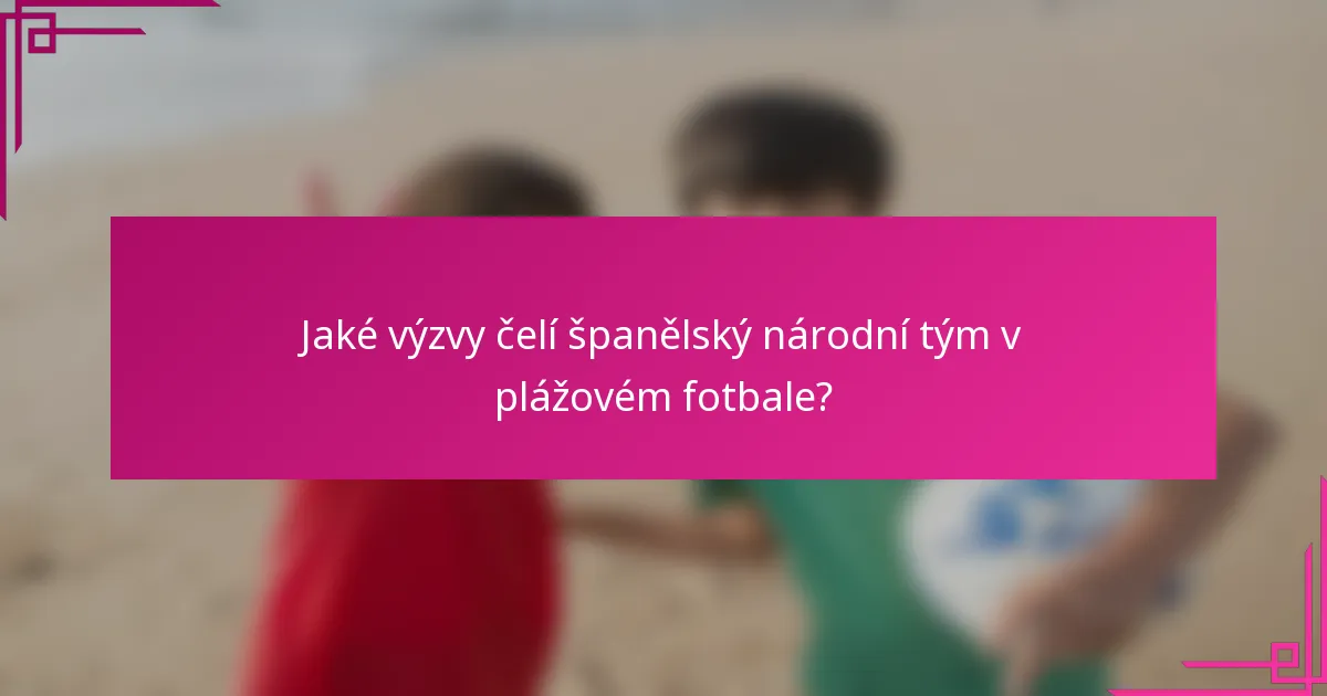 Jaké výzvy čelí španělský národní tým v plážovém fotbale?