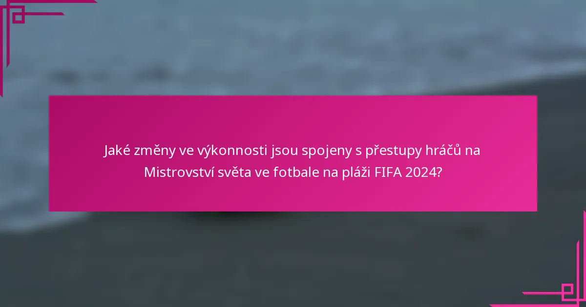 Jaké změny ve výkonnosti jsou spojeny s přestupy hráčů na Mistrovství světa ve fotbale na pláži FIFA 2024?