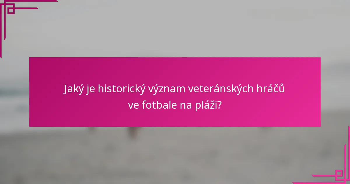 Jaký je historický význam veteránských hráčů ve fotbale na pláži?