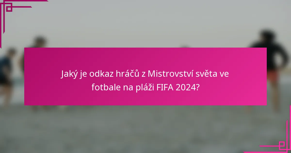 Jaký je odkaz hráčů z Mistrovství světa ve fotbale na pláži FIFA 2024?